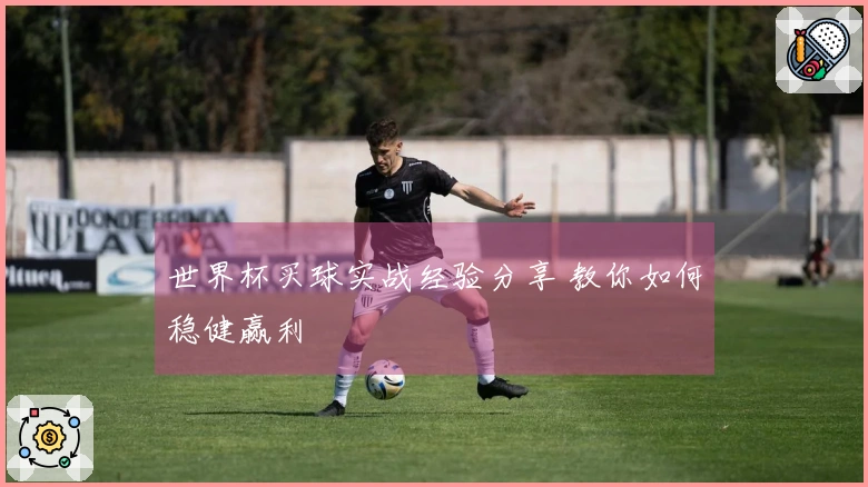 世界杯买球实战经验分享 教你如何稳健赢利