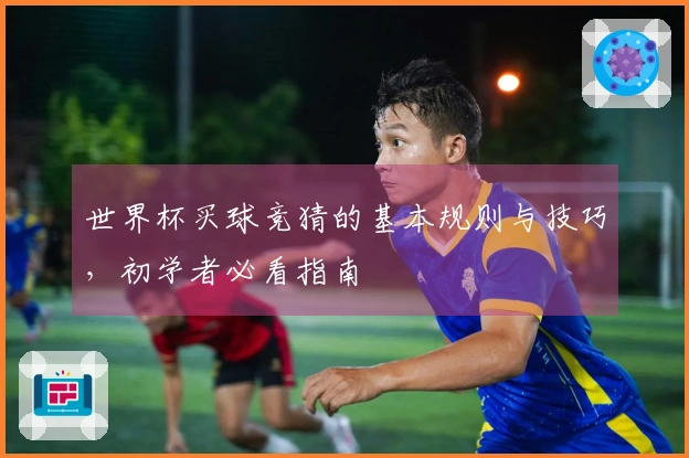 世界杯买球竞猜的基本规则与技巧，初学者必看指南