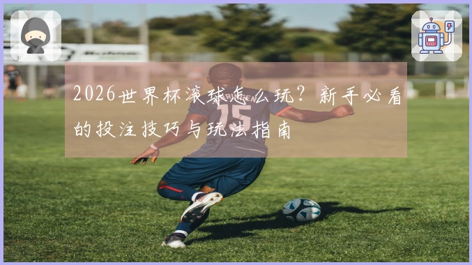 2026世界杯滚球怎么玩？新手必看的投注技巧与玩法指南