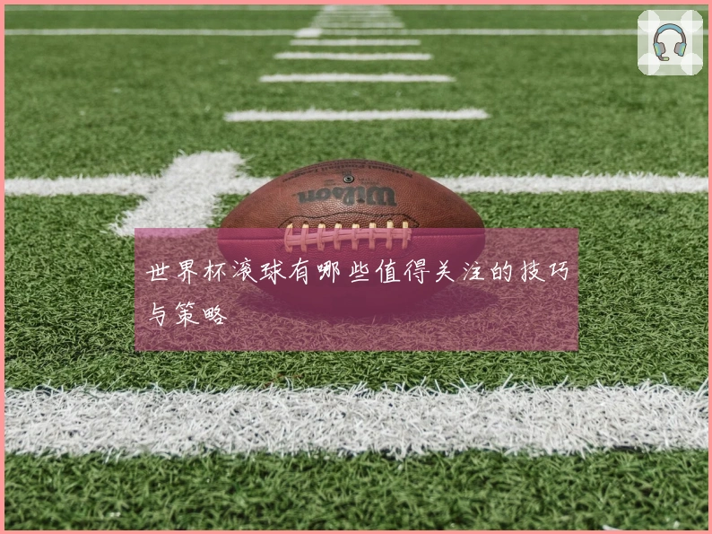 世界杯滚球有哪些值得关注的技巧与策略