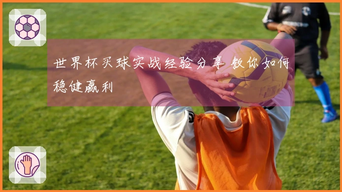 世界杯买球实战经验分享 教你如何稳健赢利