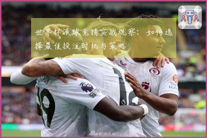世界杯滚球竞猜实战观察：如何选择最佳投注时机与策略