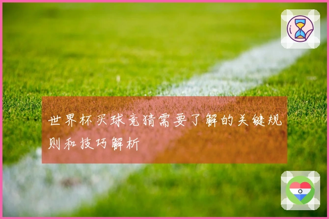 世界杯买球竞猜需要了解的关键规则和技巧解析