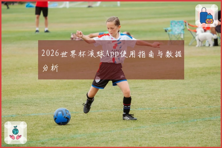 2026世界杯滚球App使用指南与数据分析
