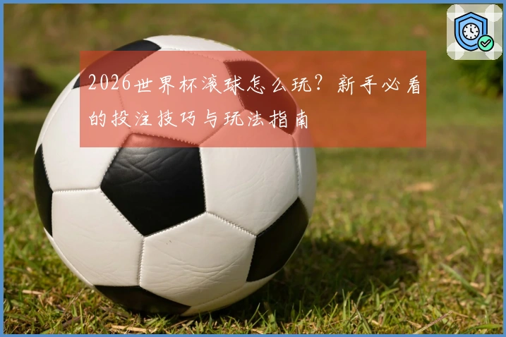 2026世界杯滚球怎么玩？新手必看的投注技巧与玩法指南