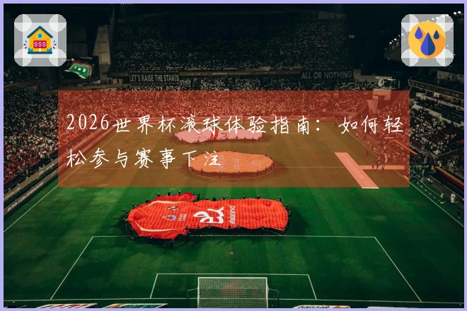2026世界杯滚球体验指南：如何轻松参与赛事下注